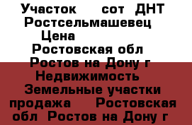 Участок 3,5 сот. ДНТ Ростсельмашевец › Цена ­ 1 150 000 - Ростовская обл., Ростов-на-Дону г. Недвижимость » Земельные участки продажа   . Ростовская обл.,Ростов-на-Дону г.